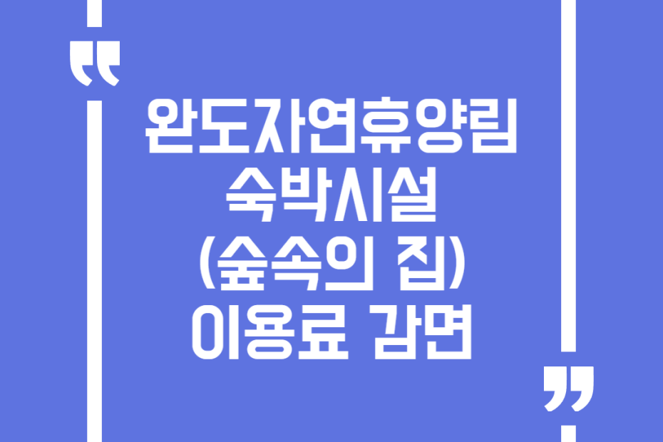 완도자연휴양림 숙박시설(숲속의 집) 이용료 감면
