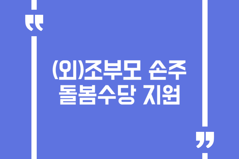 (외)조부모 손주 돌봄수당 지원