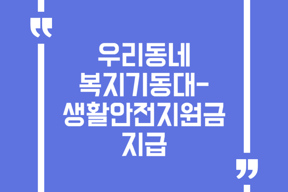 우리동네 복지기동대-생활안전지원금 지급