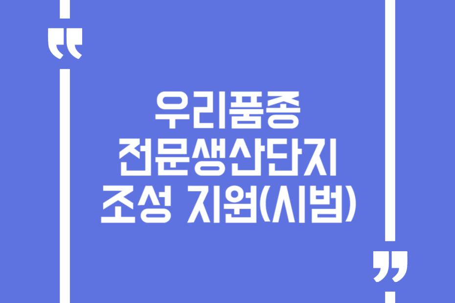 우리품종 전문생산단지 조성 지원(시범)