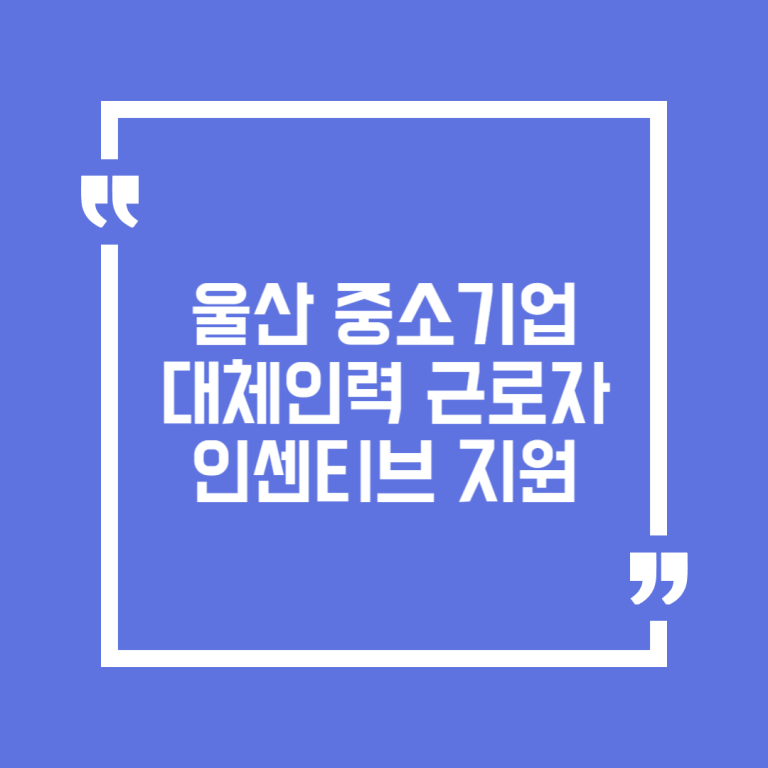 울산 중소기업 대체인력 근로자 인센티브 지원