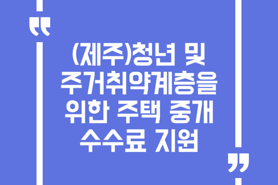 (제주)청년 및 주거취약계층을 위한 주택 중개수수료 지원
