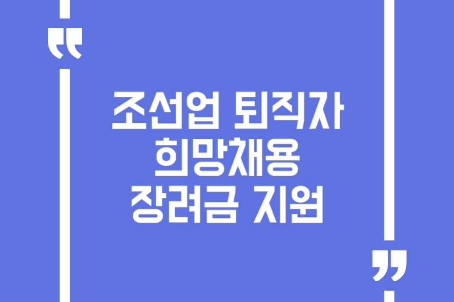 조선업 퇴직자 희망채용 장려금 지원