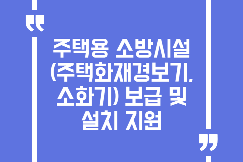 주택용 소방시설(주택화재경보기, 소화기) 보급 및 설치 지원