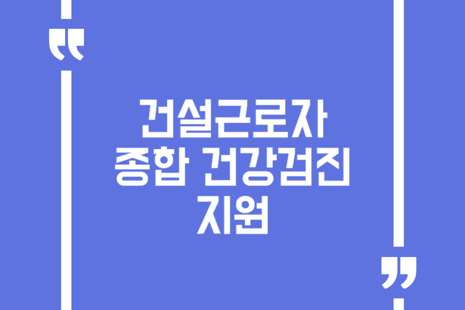건설근로자 종합 건강검진 지원