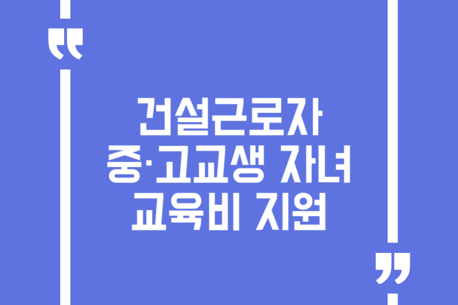 건설근로자 중·고교생 자녀 교육비 지원