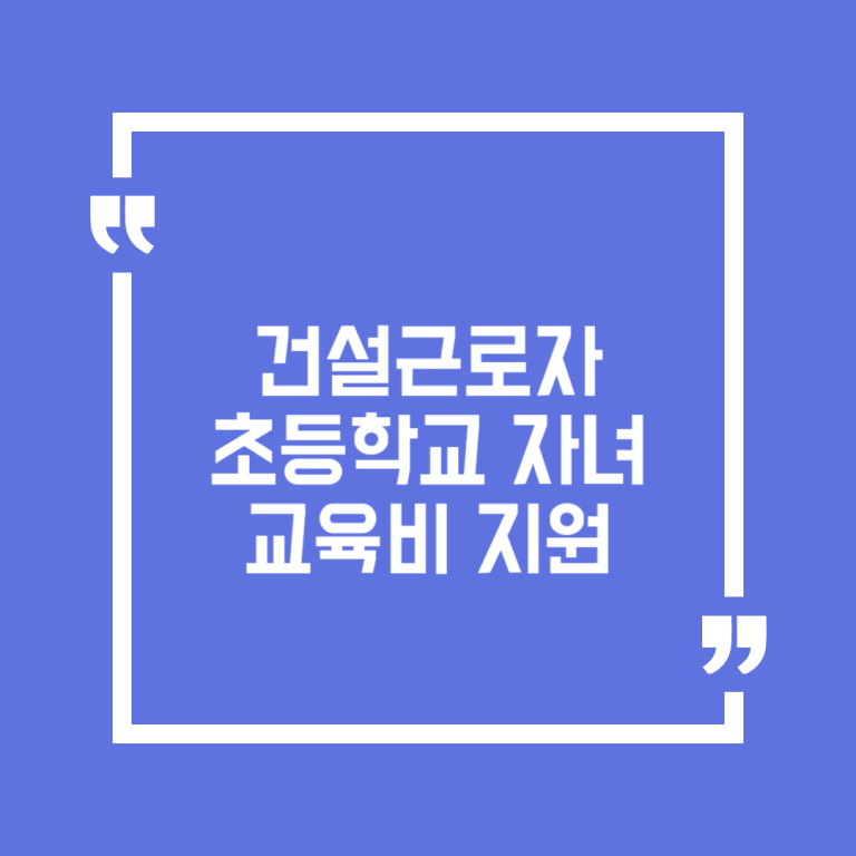 건설근로자 초등학교 자녀 교육비 지원