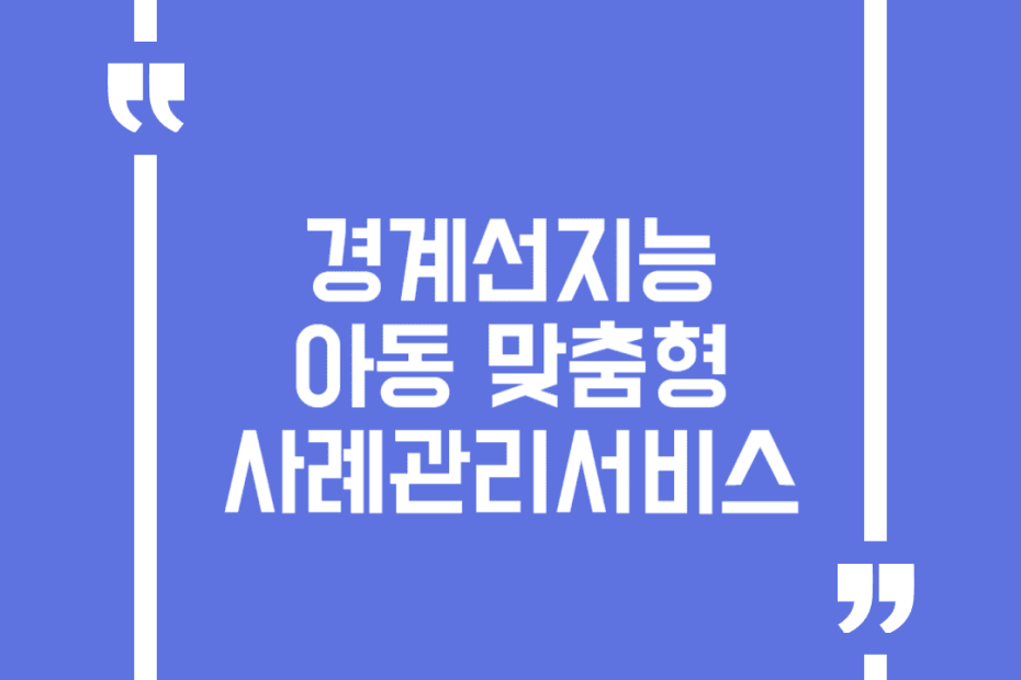 경계선지능아동 맞춤형 사례관리서비스