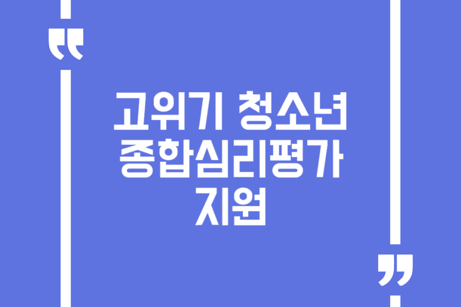 고위기 청소년 종합심리평가 지원