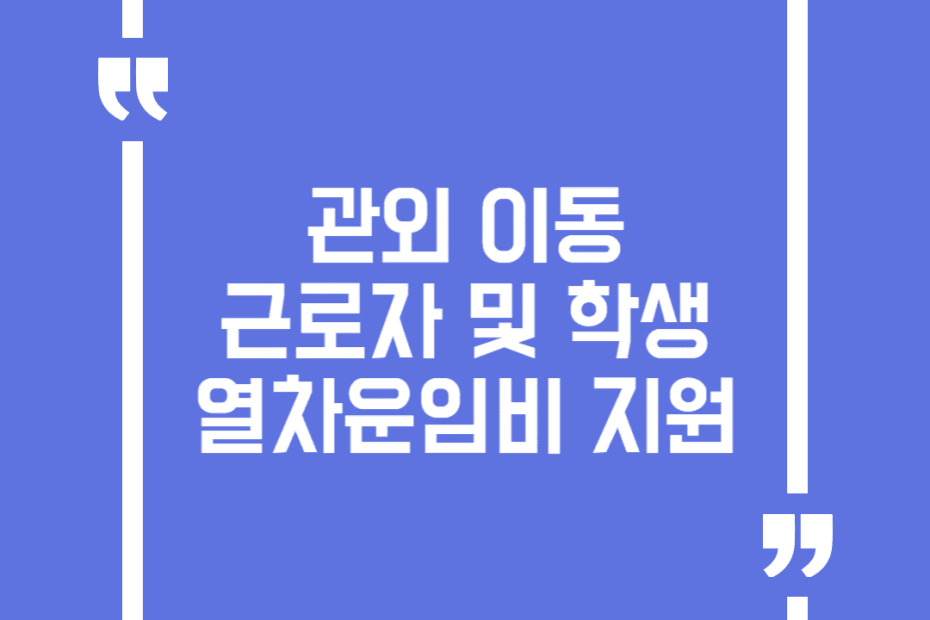 관외 이동 근로자 및 학생 열차운임비 지원