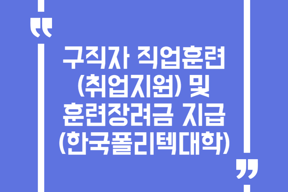 구직자 직업훈련(취업지원) 및 훈련장려금 지급(한국폴리텍대학)