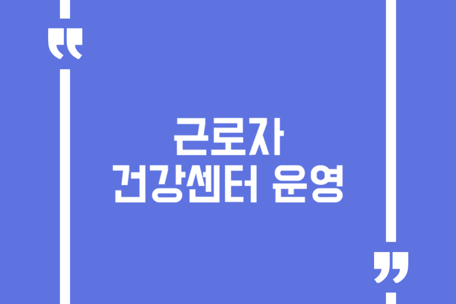 근로자 건강센터 운영